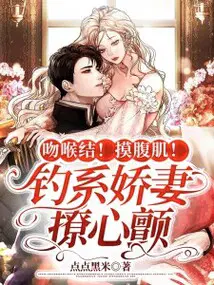 吻喉结！摸腹肌！钓系娇妻撩心颤